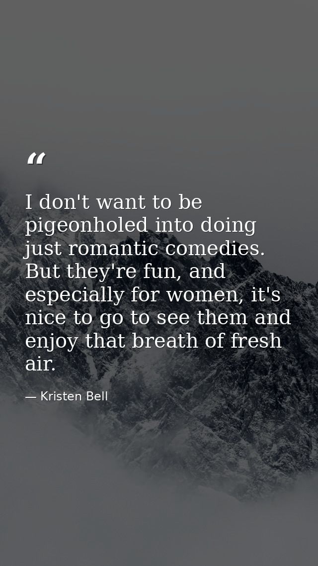 I don't want to be pigeonholed into doing just romantic comedies. But they're fun, and especially for women, it's nice t — Kristen Bell