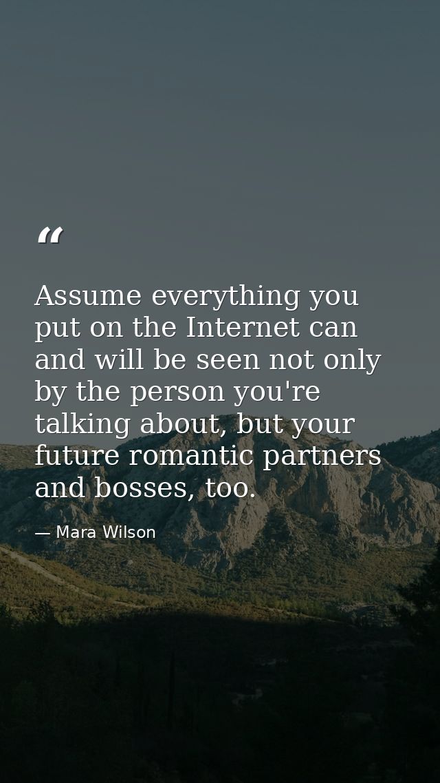 Assume everything you put on the Internet can and will be seen not only by the person you're talking about, but your fut — Mara Wilson