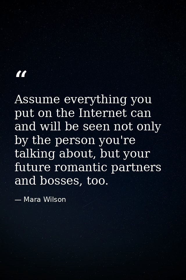 Assume everything you put on the Internet can and will be seen not only by the person you're talking about, but your fut — Mara Wilson
