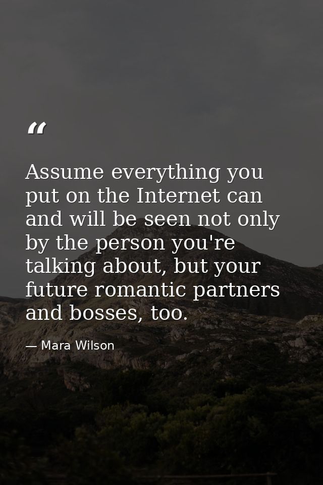 Assume everything you put on the Internet can and will be seen not only by the person you're talking about, but your fut — Mara Wilson