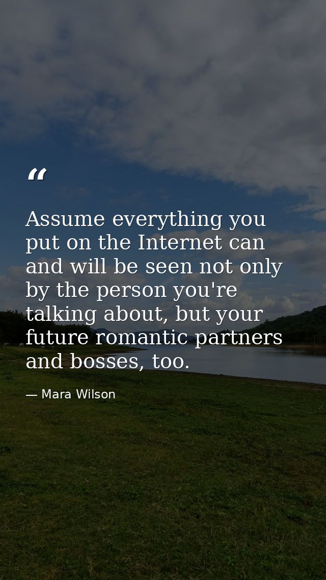 Assume everything you put on the Internet can and will be seen not only by the person you're talking about, but your fut — Mara Wilson