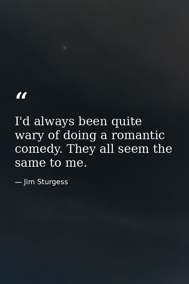 I'd always been quite wary of doing a romantic comedy. They all seem the same to me. — Jim Sturgess