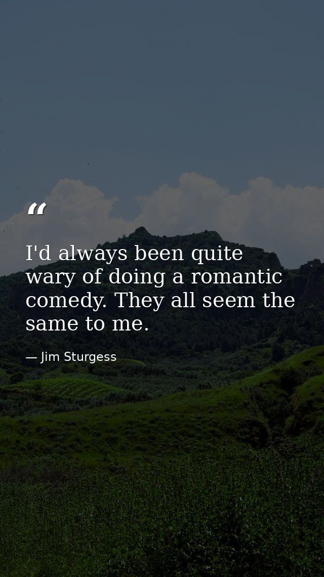 I'd always been quite wary of doing a romantic comedy. They all seem the same to me. — Jim Sturgess