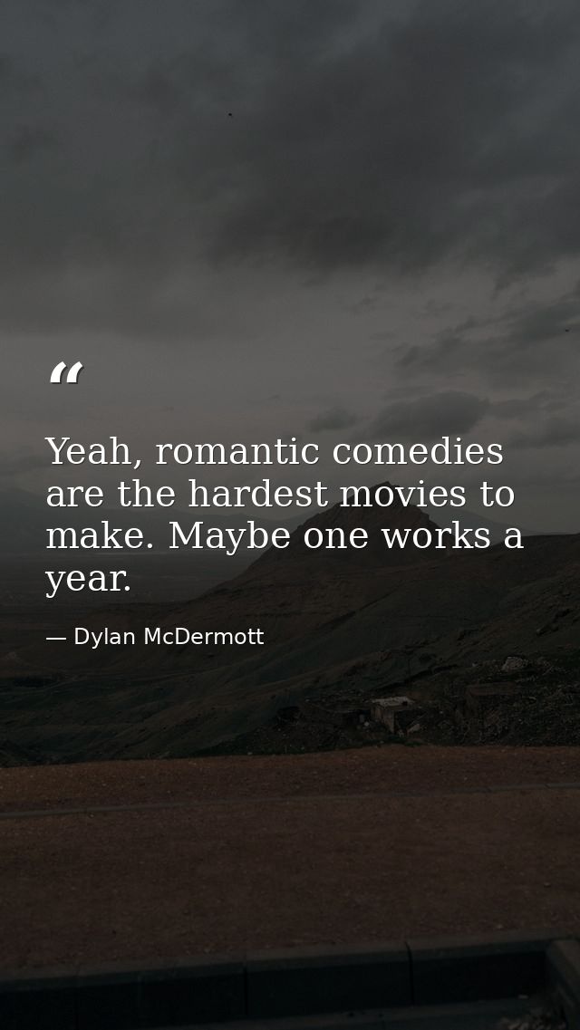 Yeah, romantic comedies are the hardest movies to make. Maybe one works a year. — Dylan McDermott
