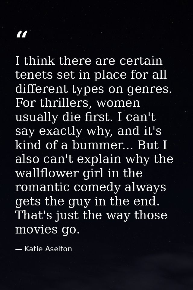I think there are certain tenets set in place for all different types on genres. For thrillers, women usually die first. — Katie Aselton
