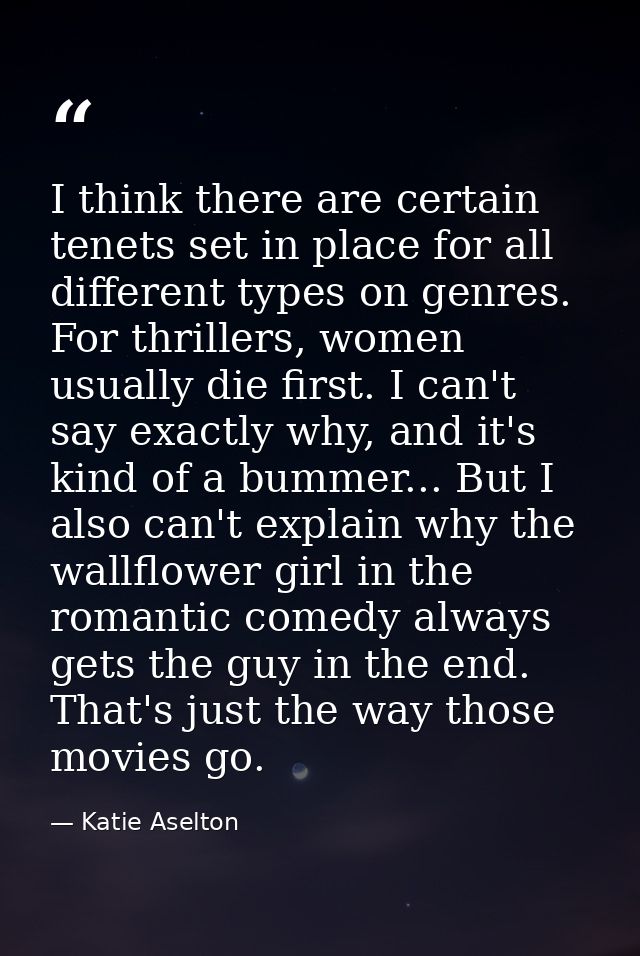 I think there are certain tenets set in place for all different types on genres. For thrillers, women usually die first. — Katie Aselton