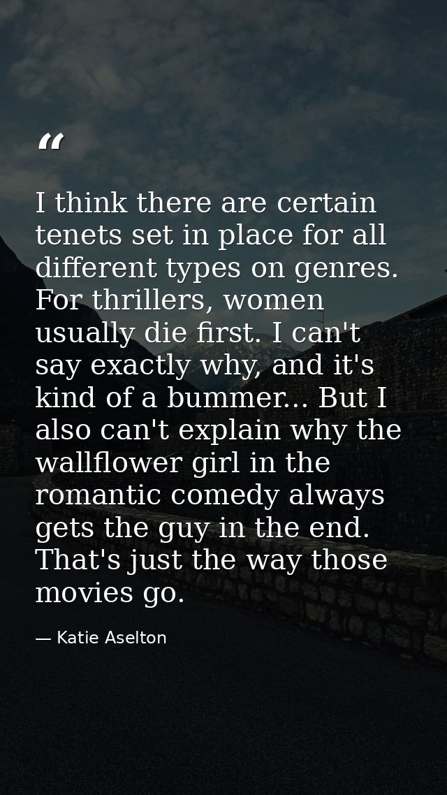 I think there are certain tenets set in place for all different types on genres. For thrillers, women usually die first. — Katie Aselton