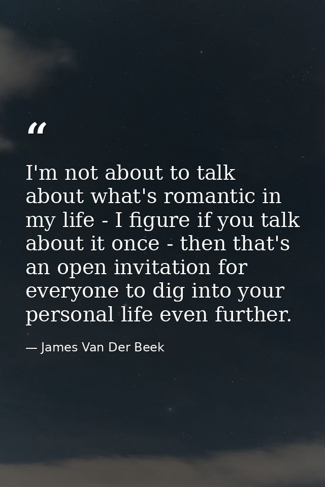 I'm not about to talk about what's romantic in my life - I figure if you talk about it once - then that's an open invita — James Van Der Beek