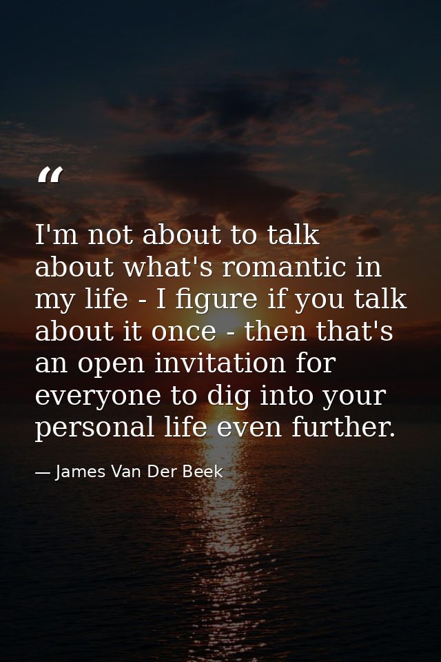 I'm not about to talk about what's romantic in my life - I figure if you talk about it once - then that's an open invita — James Van Der Beek