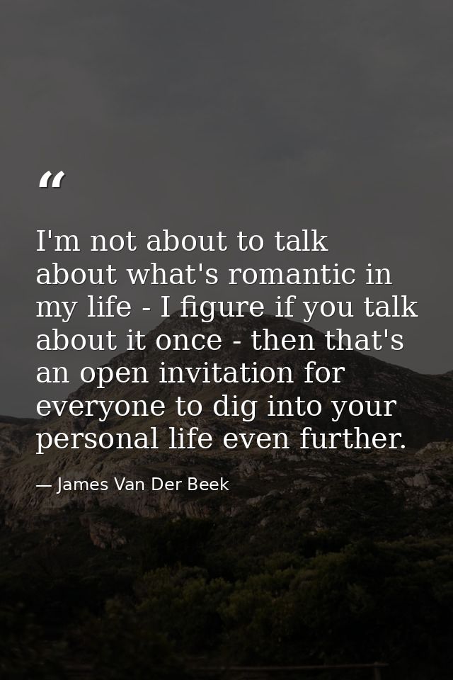 I'm not about to talk about what's romantic in my life - I figure if you talk about it once - then that's an open invita — James Van Der Beek