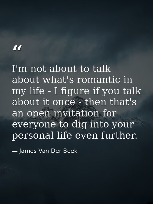 I'm not about to talk about what's romantic in my life - I figure if you talk about it once - then that's an open invita — James Van Der Beek