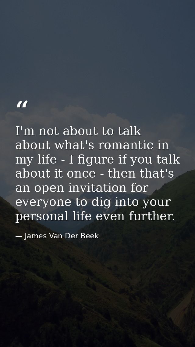 I'm not about to talk about what's romantic in my life - I figure if you talk about it once - then that's an open invita — James Van Der Beek