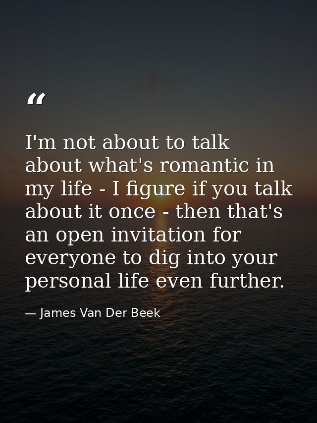 I'm not about to talk about what's romantic in my life - I figure if you talk about it once - then that's an open invita — James Van Der Beek