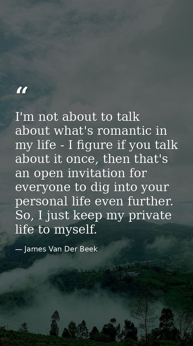 I'm not about to talk about what's romantic in my life - I figure if you talk about it once, then that's an open invitat — James Van Der Beek