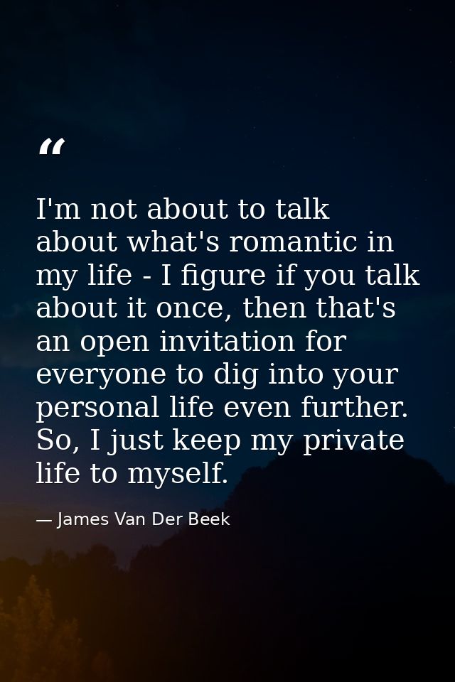 I'm not about to talk about what's romantic in my life - I figure if you talk about it once, then that's an open invitat — James Van Der Beek