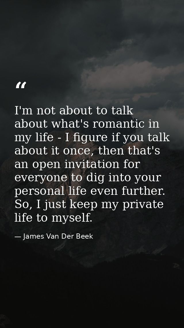 I'm not about to talk about what's romantic in my life - I figure if you talk about it once, then that's an open invitat — James Van Der Beek