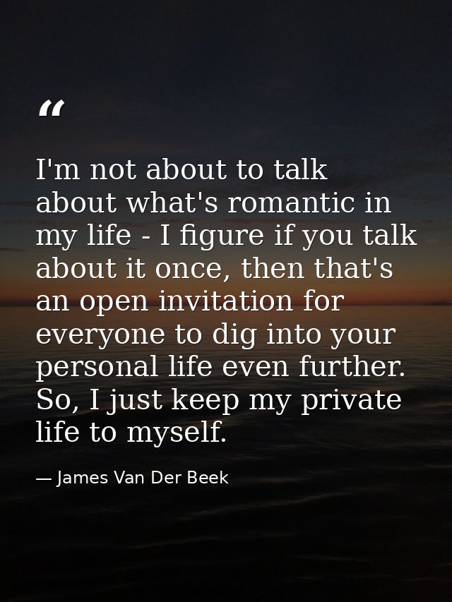 I'm not about to talk about what's romantic in my life - I figure if you talk about it once, then that's an open invitat — James Van Der Beek
