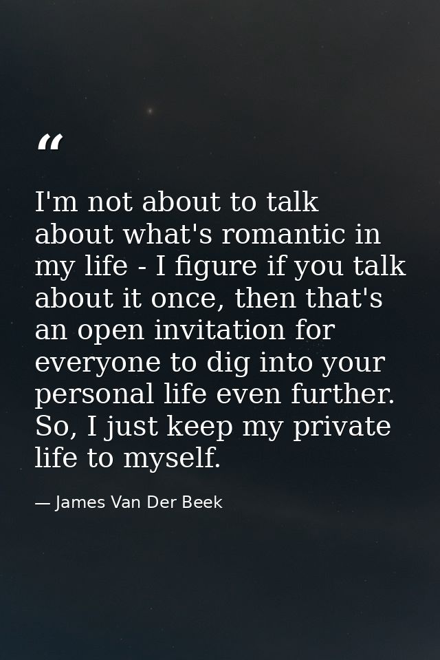I'm not about to talk about what's romantic in my life - I figure if you talk about it once, then that's an open invitat — James Van Der Beek