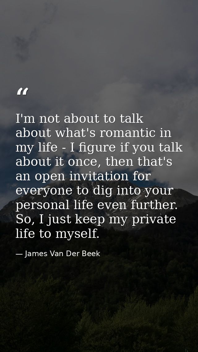 I'm not about to talk about what's romantic in my life - I figure if you talk about it once, then that's an open invitat — James Van Der Beek