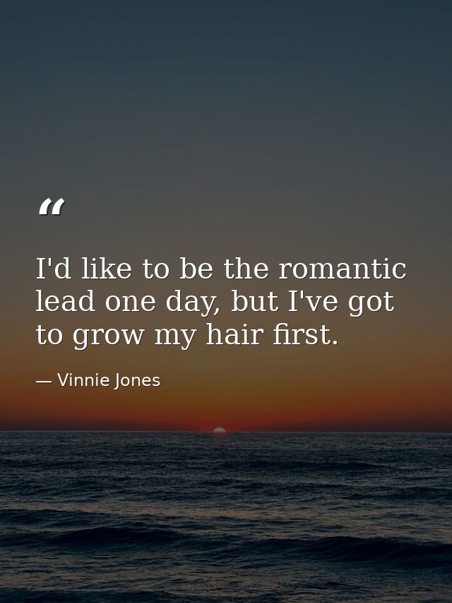 I'd like to be the romantic lead one day, but I've got to grow my hair first. — Vinnie Jones