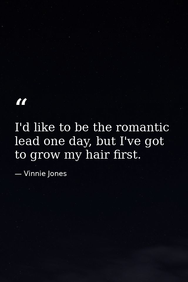 I'd like to be the romantic lead one day, but I've got to grow my hair first. — Vinnie Jones