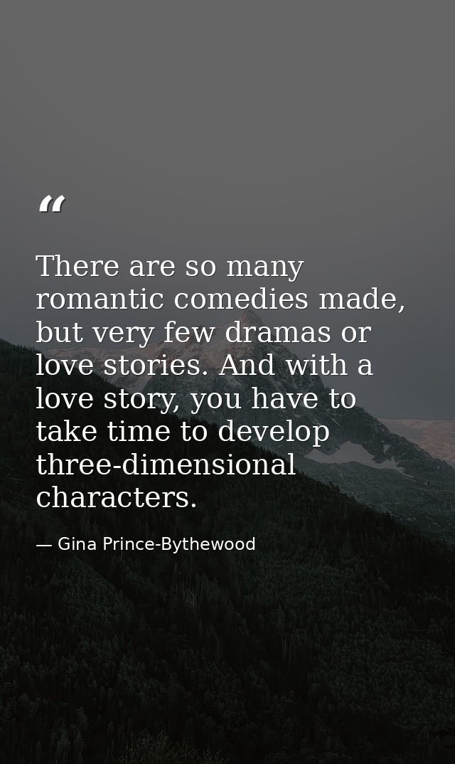 There are so many romantic comedies made, but very few dramas or love stories. And with a love story, you have to take t — Gina Prince-Bythewood