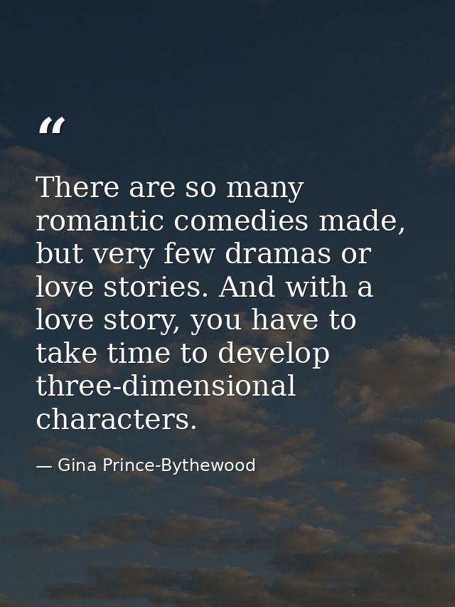 There are so many romantic comedies made, but very few dramas or love stories. And with a love story, you have to take t — Gina Prince-Bythewood