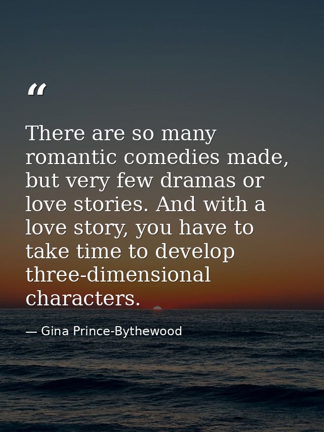 There are so many romantic comedies made, but very few dramas or love stories. And with a love story, you have to take t — Gina Prince-Bythewood