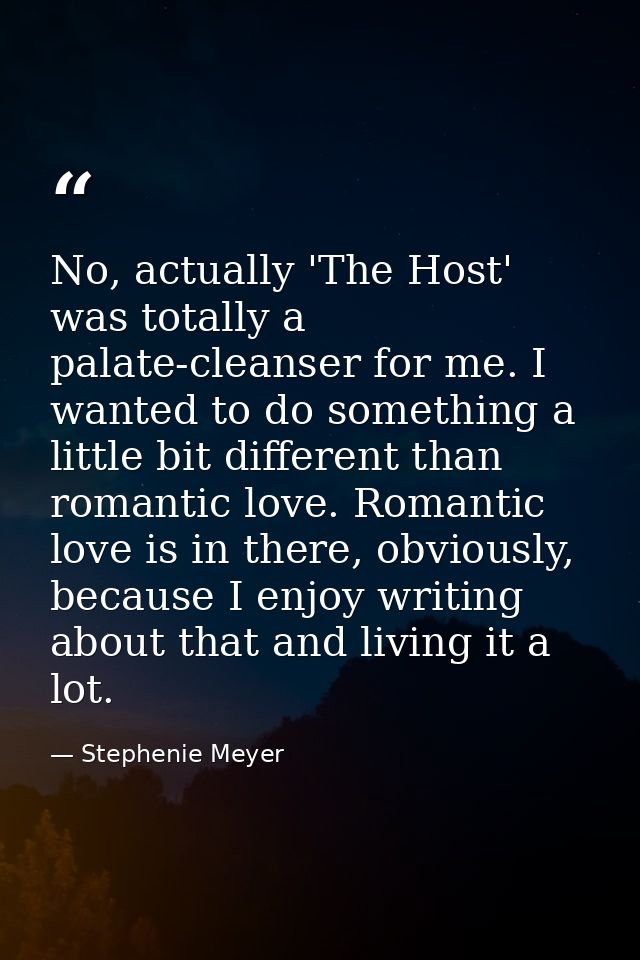 No, actually 'The Host' was totally a palate-cleanser for me. I wanted to do something a little bit different than roman — Stephenie Meyer
