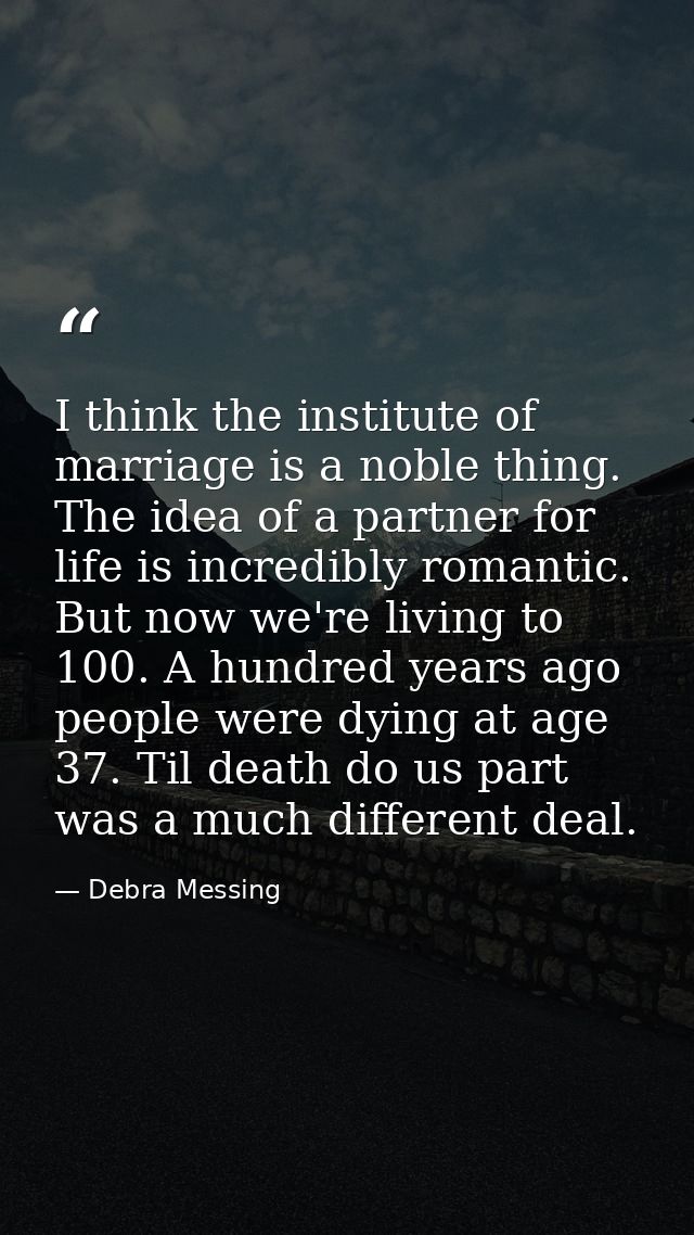 I think the institute of marriage is a noble thing. The idea of a partner for life is incredibly romantic. But now we're — Debra Messing