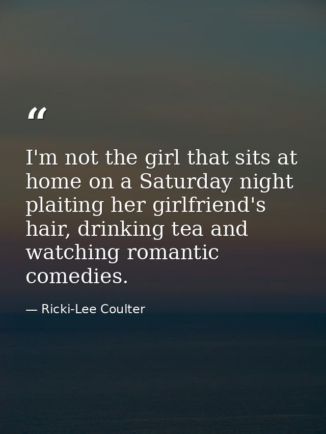 I'm not the girl that sits at home on a Saturday night plaiting her girlfriend's hair, drinking tea and watching romanti — Ricki-Lee Coulter