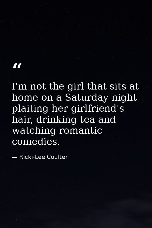 I'm not the girl that sits at home on a Saturday night plaiting her girlfriend's hair, drinking tea and watching romanti — Ricki-Lee Coulter
