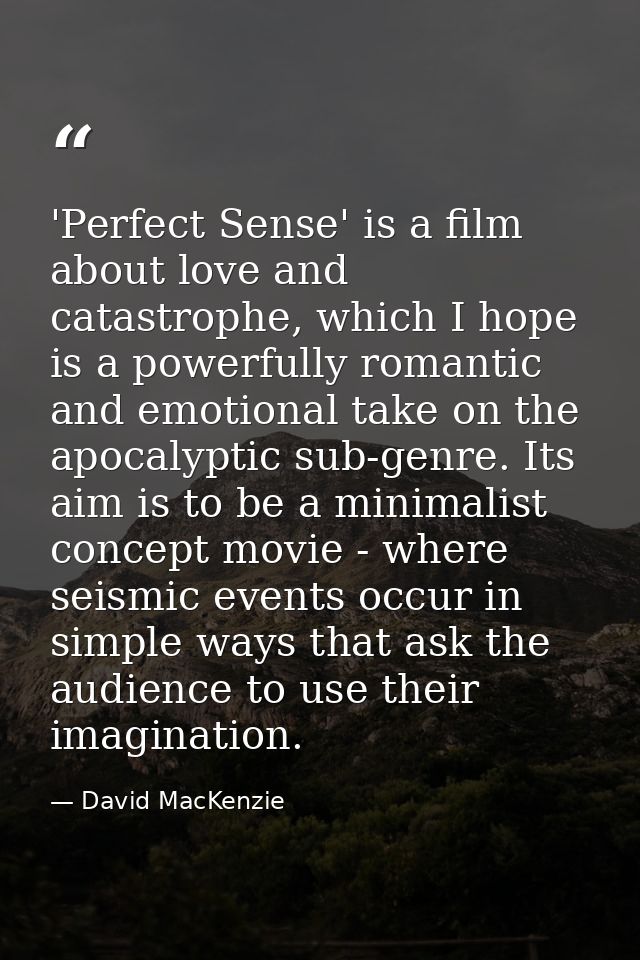 'Perfect Sense' is a film about love and catastrophe, which I hope is a powerfully romantic and emotional take on the ap — David MacKenzie