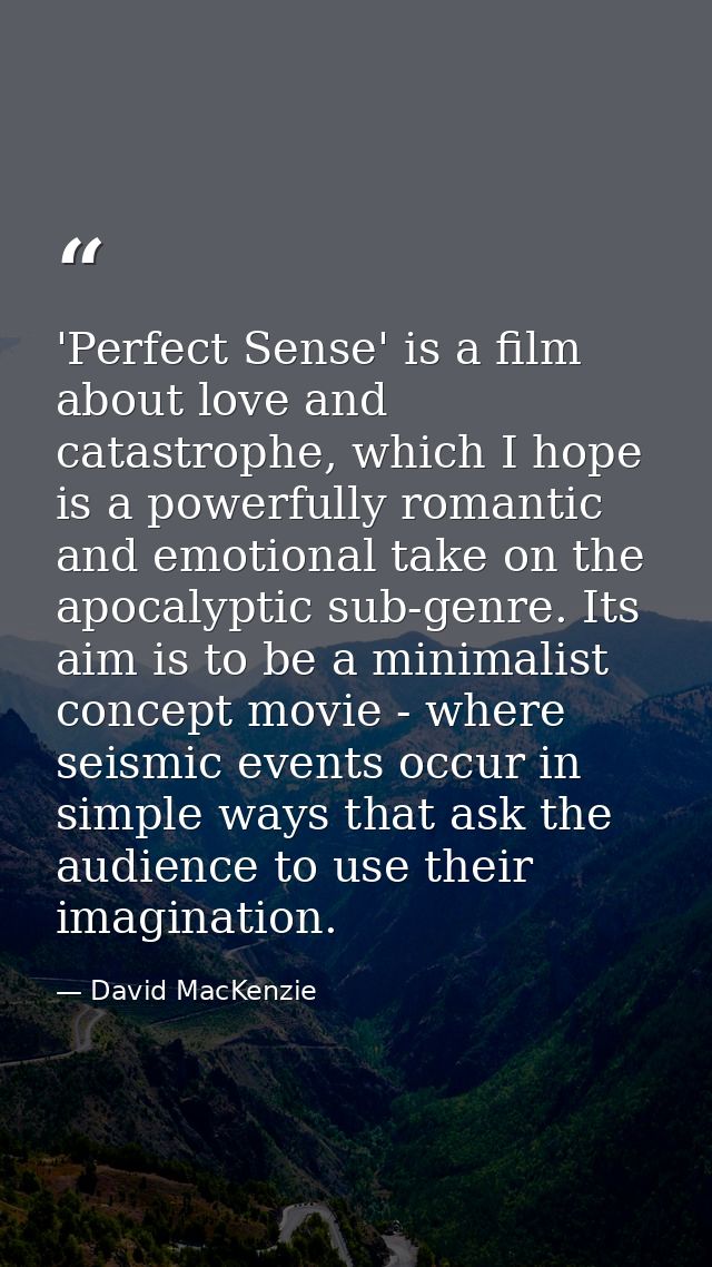 'Perfect Sense' is a film about love and catastrophe, which I hope is a powerfully romantic and emotional take on the ap — David MacKenzie
