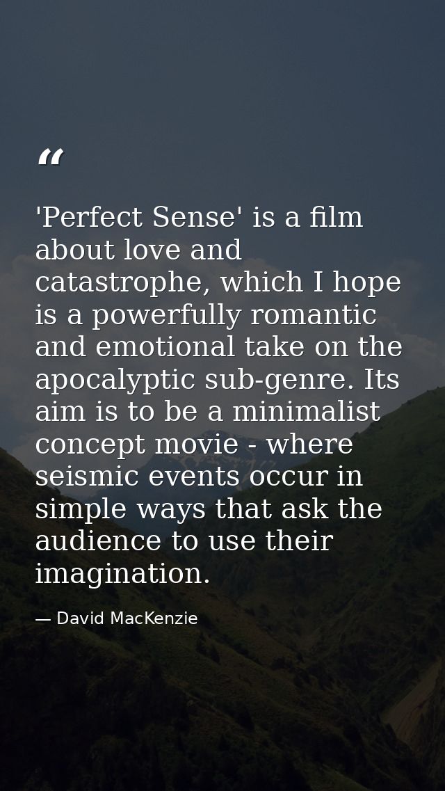 'Perfect Sense' is a film about love and catastrophe, which I hope is a powerfully romantic and emotional take on the ap — David MacKenzie