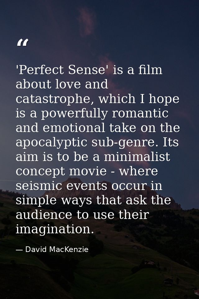 'Perfect Sense' is a film about love and catastrophe, which I hope is a powerfully romantic and emotional take on the ap — David MacKenzie