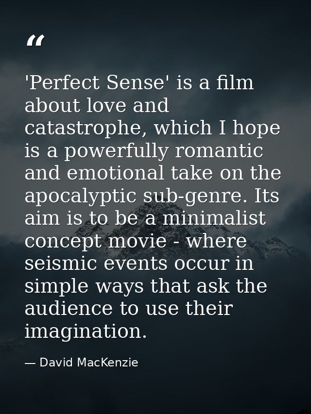 'Perfect Sense' is a film about love and catastrophe, which I hope is a powerfully romantic and emotional take on the ap — David MacKenzie