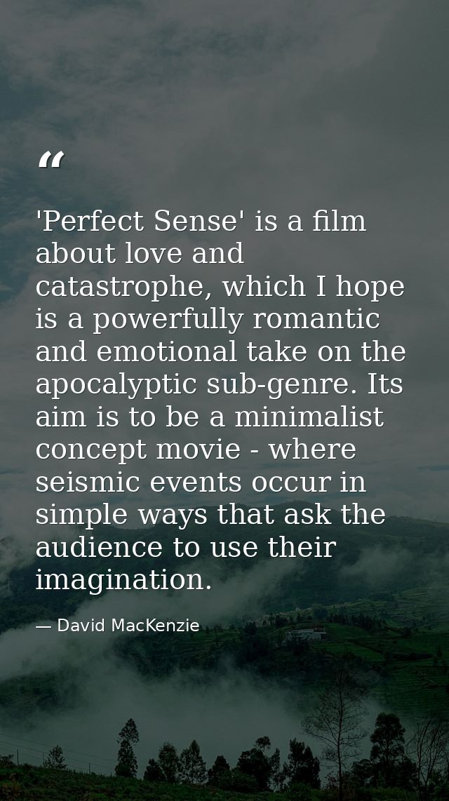 'Perfect Sense' is a film about love and catastrophe, which I hope is a powerfully romantic and emotional take on the ap — David MacKenzie