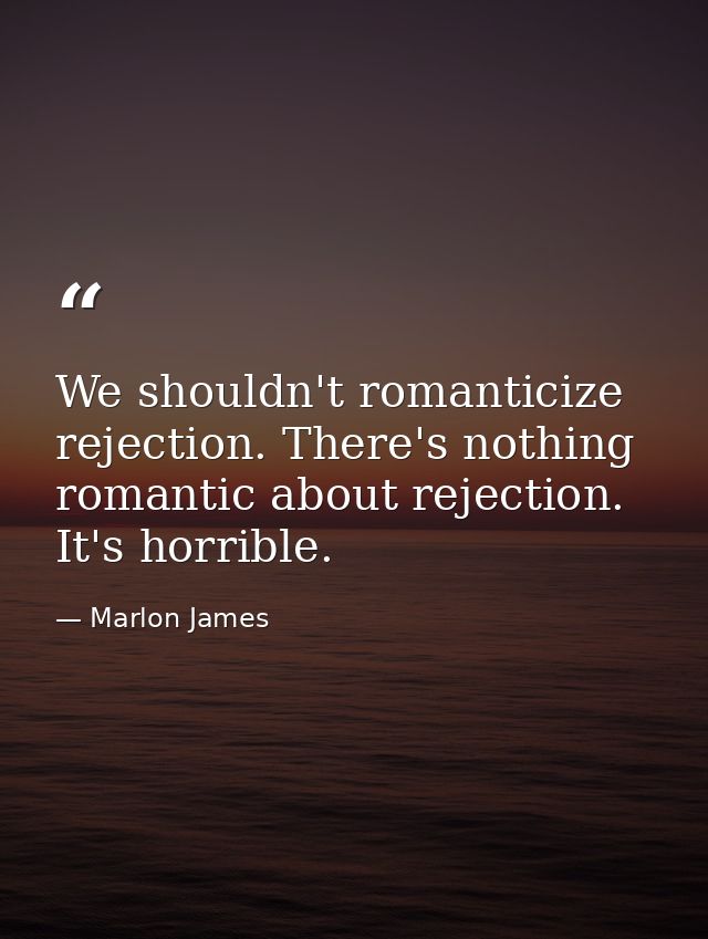 We shouldn't romanticize rejection. There's nothing romantic about rejection. It's horrible. — Marlon James