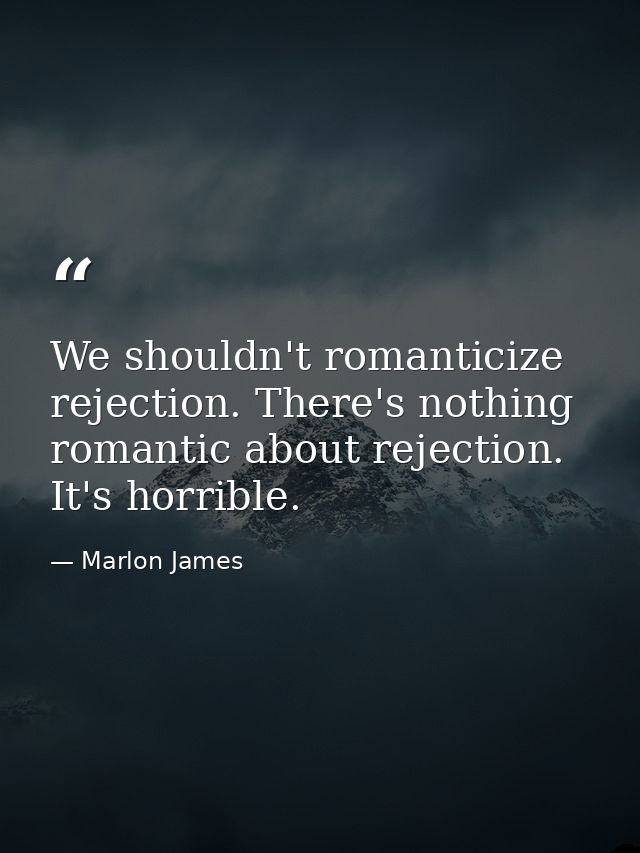 We shouldn't romanticize rejection. There's nothing romantic about rejection. It's horrible. — Marlon James