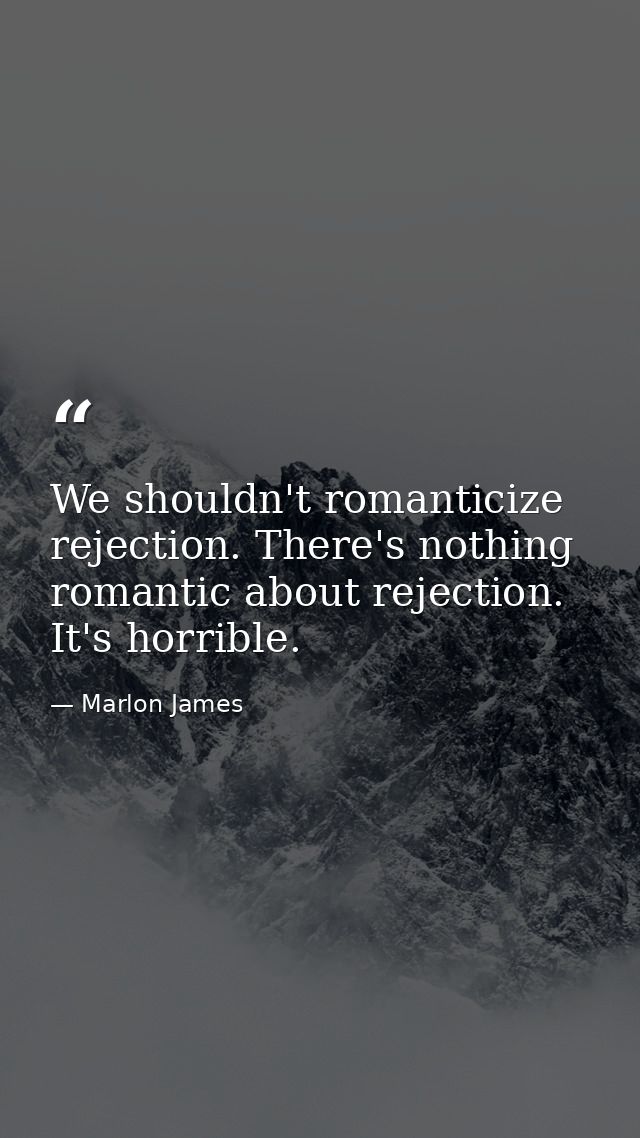 We shouldn't romanticize rejection. There's nothing romantic about rejection. It's horrible. — Marlon James