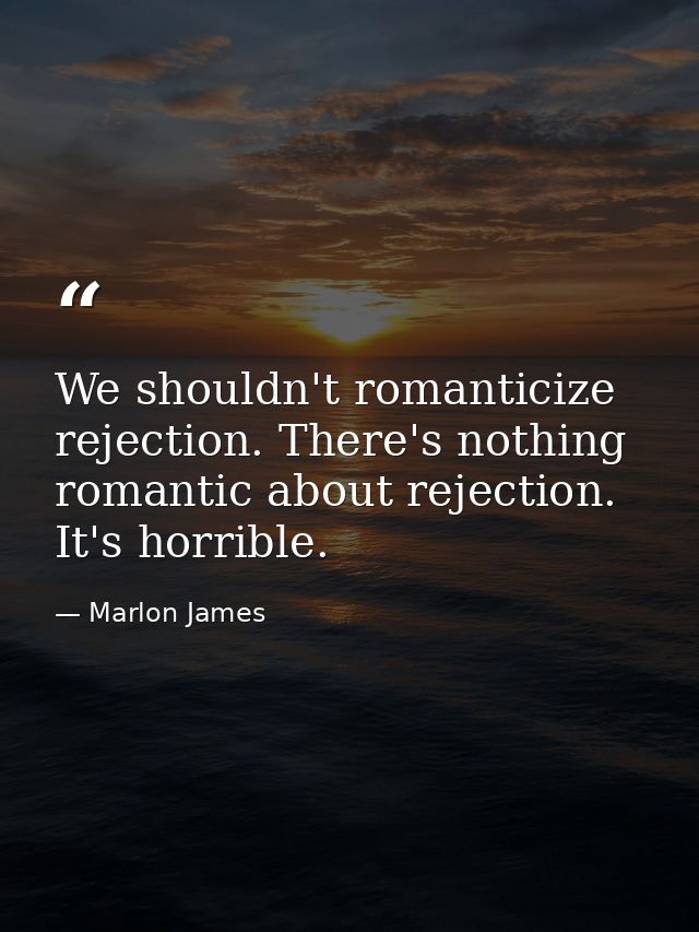 We shouldn't romanticize rejection. There's nothing romantic about rejection. It's horrible. — Marlon James