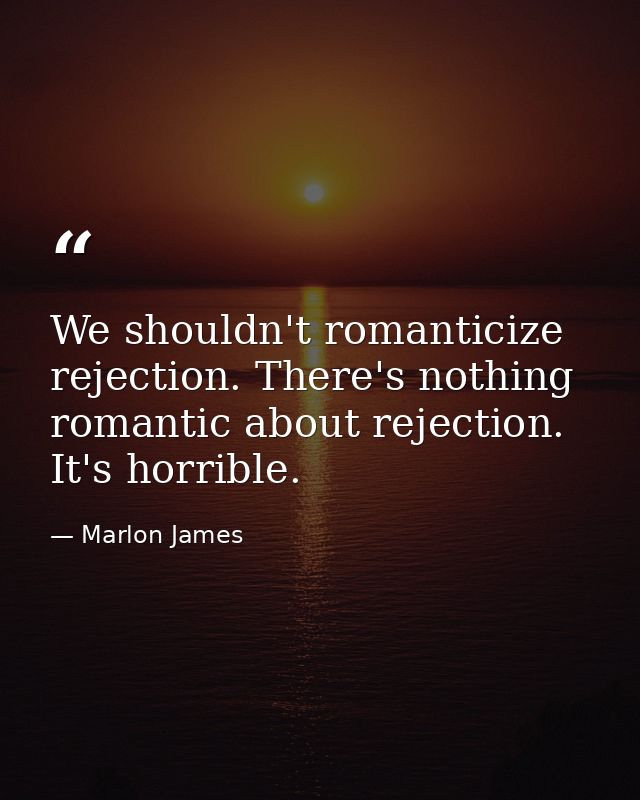 We shouldn't romanticize rejection. There's nothing romantic about rejection. It's horrible. — Marlon James