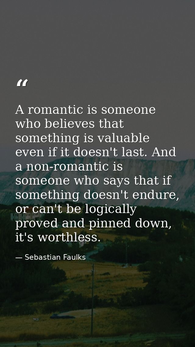 A romantic is someone who believes that something is valuable even if it doesn't last. And a non-romantic is someone who — Sebastian Faulks