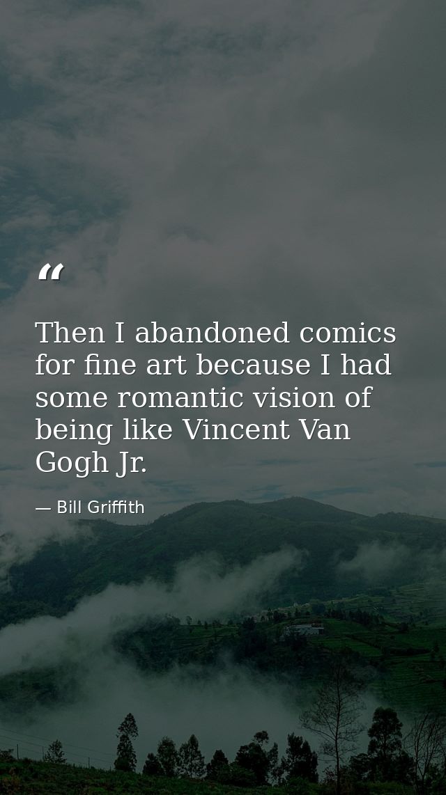 Then I abandoned comics for fine art because I had some romantic vision of being like Vincent Van Gogh Jr. — Bill Griffith