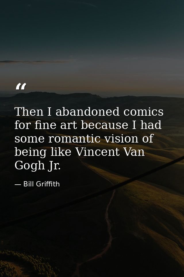 Then I abandoned comics for fine art because I had some romantic vision of being like Vincent Van Gogh Jr. — Bill Griffith