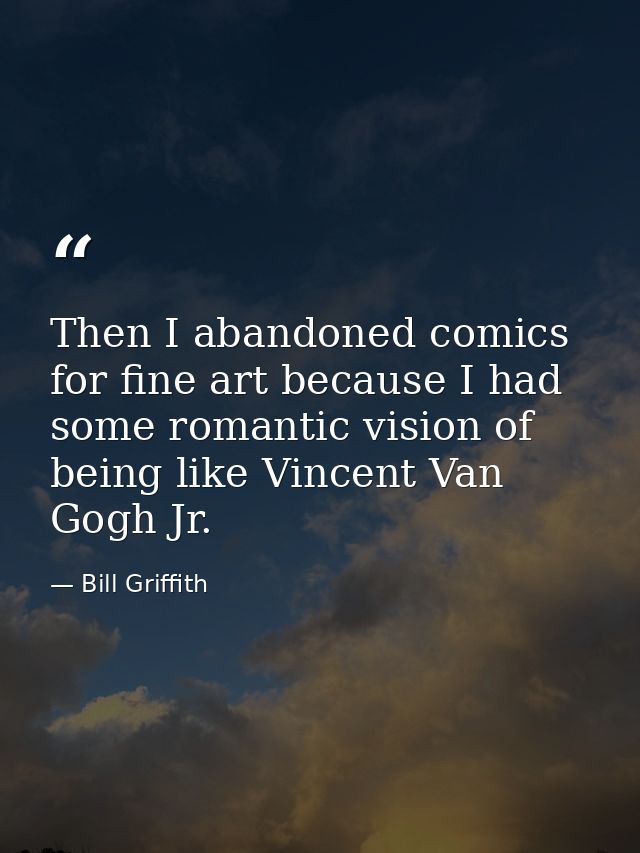Then I abandoned comics for fine art because I had some romantic vision of being like Vincent Van Gogh Jr. — Bill Griffith