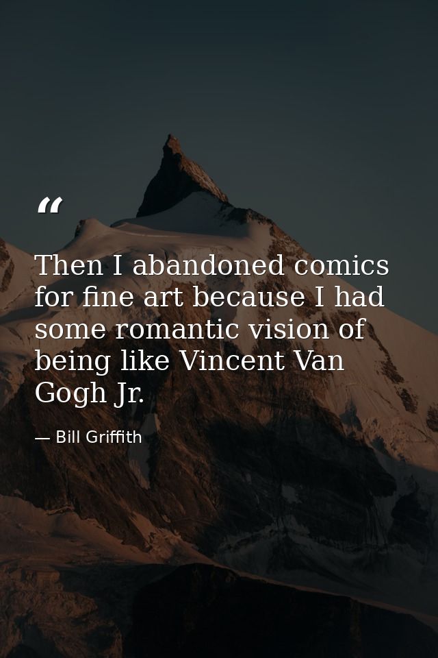 Then I abandoned comics for fine art because I had some romantic vision of being like Vincent Van Gogh Jr. — Bill Griffith