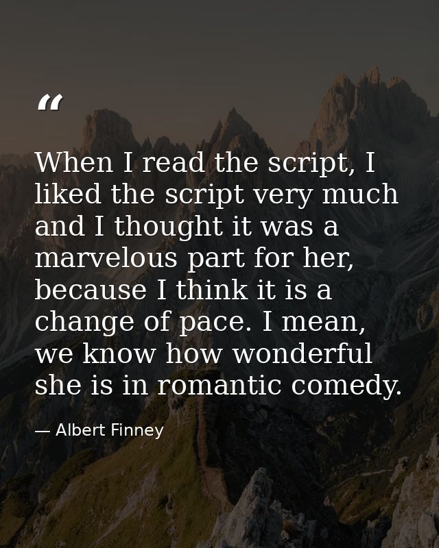 When I read the script, I liked the script very much and I thought it was a marvelous part for her, because I think it i — Albert Finney