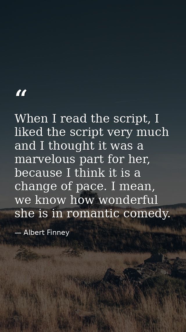 When I read the script, I liked the script very much and I thought it was a marvelous part for her, because I think it i — Albert Finney